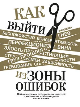 Уэйн Дайер - Как выйти из зоны ошибок. Избавьтесь от негативных мыслей и возьмите под контроль свою жизнь