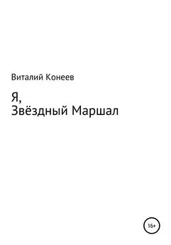 Виталий Конеев - Я, звёздный маршал!