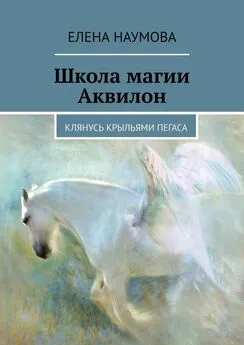 Елена Наумова - Школа магии Аквилон. Клянусь крыльями пегаса