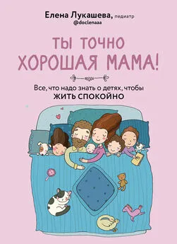 Елена Лукашева - Ты точно хорошая мама! Все, что надо знать о детях, чтобы жить спокойно