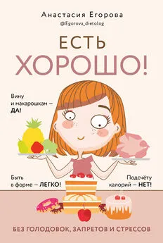 Анастасия Егорова - Есть хорошо! Чтобы хорошо жить, нужно хорошо есть!