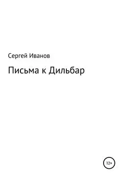 Сергей Иванов - Письма к Дильбар