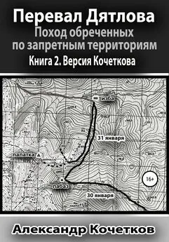 Александр Кочетков - Перевал Дятлова. Поход обреченных по запретным территориям. Книга 2. Версия Кочеткова