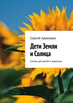 Сергей Аржекаев - Дети Земли и Солнца. Сказки для детей и взрослых