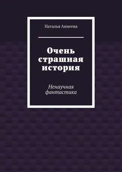 Наталья Аннеева - Очень страшная история. Ненаучная фантастика