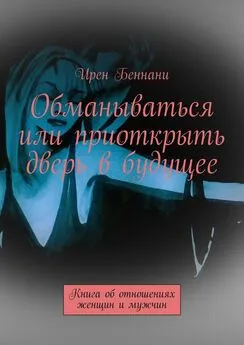 Ирен Беннани - Обманываться или приоткрыть дверь в будущее. Книга об отношениях женщин и мужчин