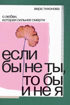 Вера Тихонова - Если бы не ты, то бы и не я. О любви, которая сильнее смерти