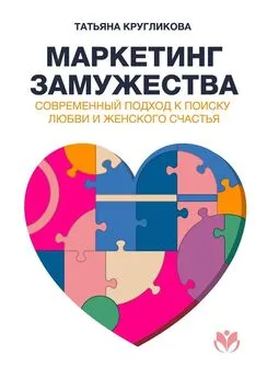 Татьяна Кругликова - Маркетинг замужества. Современный подход к поиску любви и женского счастья