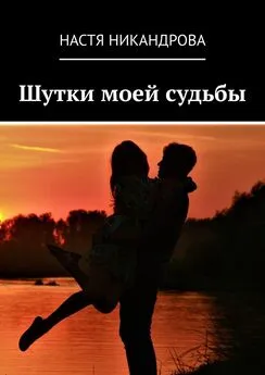 Настя Никандрова - Шутки моей судьбы