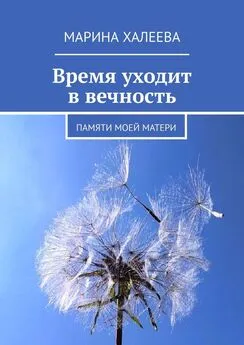 Марина Халеева - Время уходит в вечность. Памяти моей матери