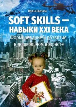 Ирина Борзова - Soft skills – навыки XXI века. Формирование и развитие в дошкольном возрасте