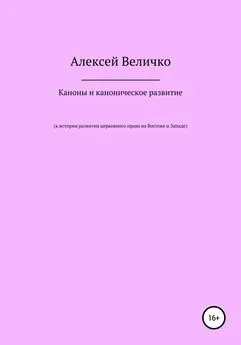 Алексей Величко - Каноны и каноническое развитие. К истории развития церковного права на Востоке и Западе