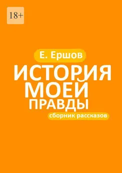 Евгений Ершов - История моей правды. Сборник рассказов