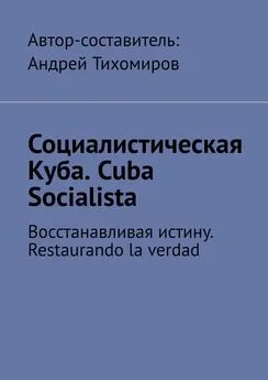 Андрей Тихомиров - Социалистическая Куба. Cuba Socialista. Восстанавливая истину. Restaurando la verdad