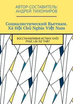 Андрей Тихомиров - Социалистический Вьетнам. Xã Hội Chủ Nghĩa Việt Nam. Восстанавливая истину. Khôi phục lại sự thật