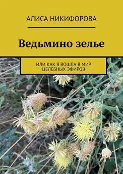 Алиса Никифорова - Ведьмино зелье. Или как я вошла в мир целебных эфиров