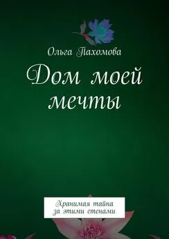 Ольга Пахомова - Дом моей мечты. Хранимая тайна за этими стенами