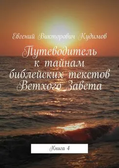 Евгений Кудимов - Путеводитель к тайнам библейских текстов Ветхого Завета. Книга 4