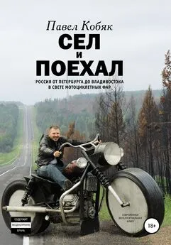 Павел Кобяк - Сел и поехал. Россия от Петербурга до Владивостока в свете мотоциклетных фар
