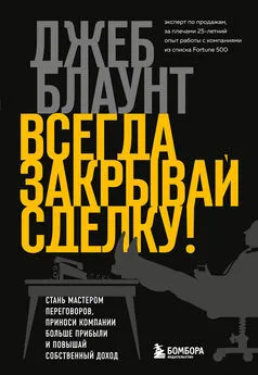 Джеб Блаунт - Всегда закрывай сделку! Стань мастером переговоров, приноси компании больше прибыли и повышай собственный доход