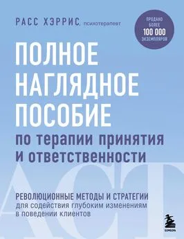 Расс Хэррис - Полное наглядное пособие по терапии принятия и ответственности