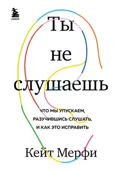 Кейт Мёрфи - Ты не слушаешь. Что мы упускаем, разучившись слушать, и как это исправить