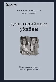 Керри Роусон - Дочь серийного убийцы. Моя история страха, боли и преодоления