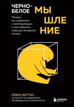 Кевин Даттон - Черно-белое мышление. Почему мы стремимся к категоризации и как избежать ловушек бинарной логики