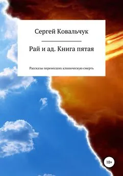 Сергей Ковальчук - Рай и ад. Книга пятая. Рассказы перенесших клиническую смерть
