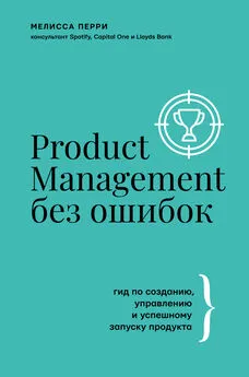 Мелисса Перри - Product Management без ошибок. Гид по созданию, управлению и успешному запуску продукта