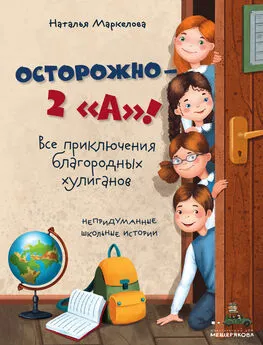 Наталья Маркелова - Осторожно – 2 «А»! Все приключения благородных хулиганов