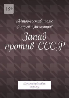 Андрей Тихомиров - Запад против СССР. Восстанавливая истину