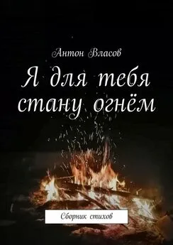Антон Власов - Я для тебя стану огнём. Сборник стихов