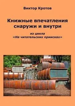 Виктор Кротов - Книжные впечатления снаружи и внутри. Из цикла «На читательских приисках»