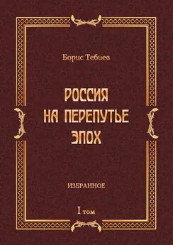 Борис Тебиев - Россия на перепутье эпох. Избранное. Том I