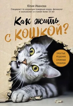 Юлия Иванова - Как жить с кошкой? Простые решения сложных проблем