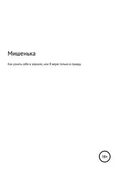 Мишенька - Как узнать себя в зеркале, или Я верю только в правду