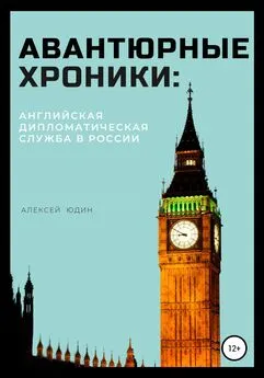 Алексей Юдин - Авантюрные хроники: английская дипломатическая служба в России