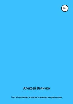 Алексей Величко - Грех и благодеяния человека, их влияния на судьбы мира