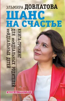 Эльмира Довлатова - Шанс на счастье. Книга-тренинг для неидеальных родителей неидеальных детей