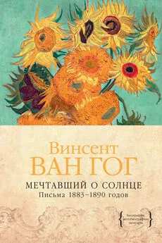 Винсент Ван Гог - Мечтавший о солнце. Письма 1883–1890 годов