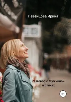 Ирина Левенцова - Разговор с Мужчиной в стихах