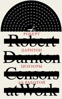 Роберт Дарнтон - Цензоры за работой. Как государство формирует литературу