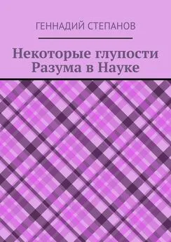 Геннадий Степанов - Некоторые глупости разума в науке