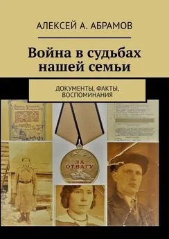 Алексей Абрамов - Война в судьбах нашей семьи. Документы, факты, воспоминания