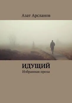 Азат Арсланов - Идущий. Избранная проза