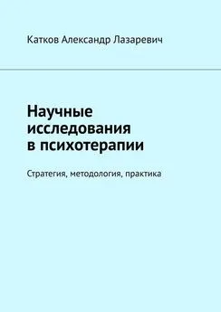 Александр Катков - Научные исследования в психотерапии. Стратегия, методология, практика