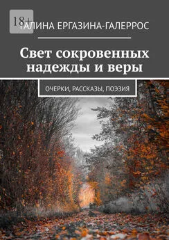 Галина Ергазина-Галеррос - Свет сокровенных надежды и веры. Очерки, рассказы, поэзия