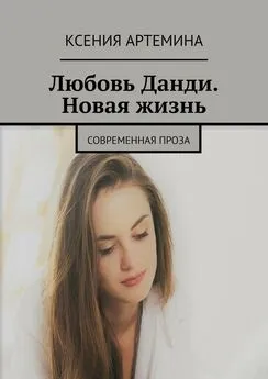 Ксения Артемина - Любовь Данди. Новая жизнь. Современная проза