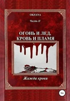 Oksana - Огонь и лед, кровь и пламя. Часть II. Жажда крови